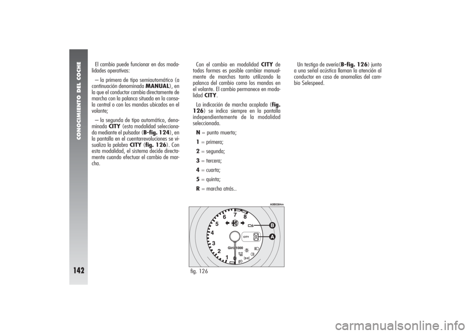Alfa Romeo 156 2004 Manual de Empleo y Cuidado (in Spanish) CONOCIMIENTO DEL COCHE
142
Un testigo de avería(B-fig. 126) junto
a una señal acústica llaman la atención al
conductor en caso de anomalías del cam-
bio Selespeed. El cambio puede funcionar en do Alfa Romeo 156 2004 Manual de Empleo y Cuidado (in Spanish) CONOCIMIENTO DEL COCHE
142
Un testigo de avería(B-fig. 126) junto
a una señal acústica llaman la atención al
conductor en caso de anomalías del cam-
bio Selespeed. El cambio puede funcionar en do