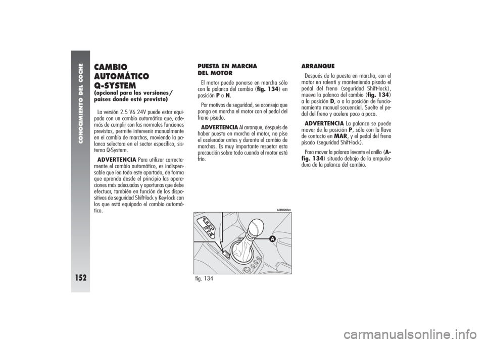 Alfa Romeo 156 2007  Manual de Empleo y Cuidado (in Spanish) CONOCIMIENTO DEL COCHE
152
CAMBIO
AUTOMÁTICO
Q-SYSTEM(opcional para las versiones/
países donde esté previsto)
La versión 2.5 V6 24V puede estar equi-
pada con un cambio automático que, ade-
más