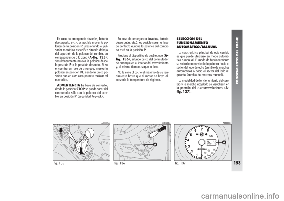 Alfa Romeo 156 2004  Manual de Empleo y Cuidado (in Spanish) CONOCIMIENTO DEL COCHE
153
En caso de emergencia (averías, batería
descargada, etc.), es posible mover la pa-
lanca de la posición P, presionando el pul-
sador mecánico específico situado debajo
