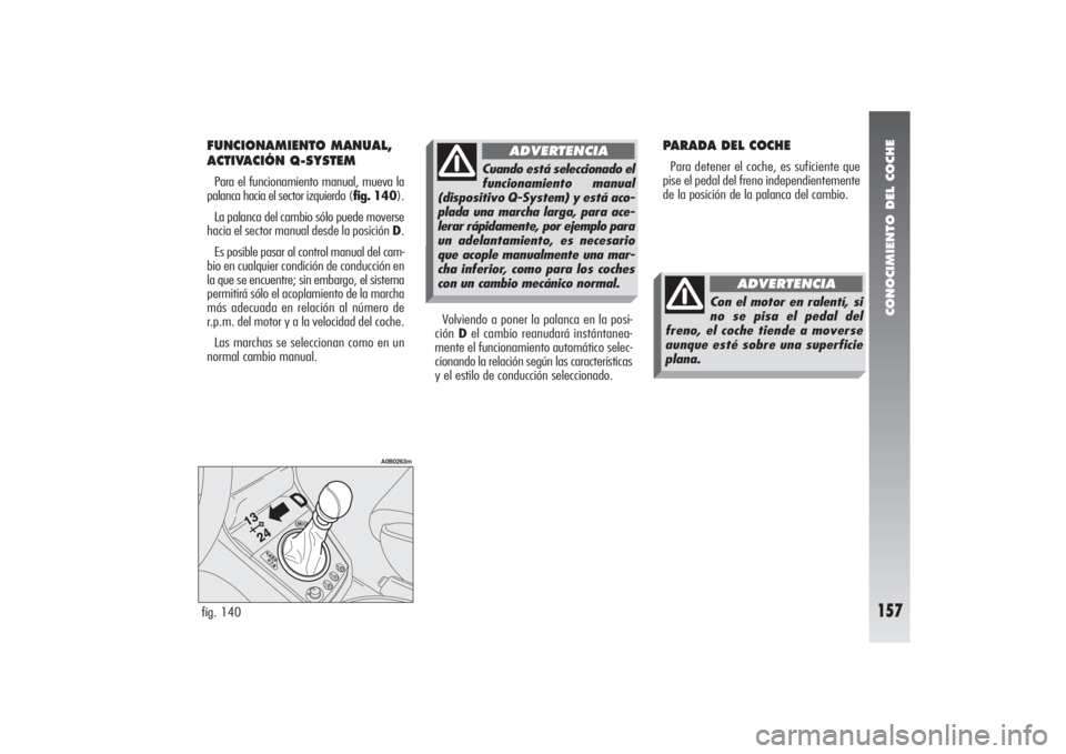 Alfa Romeo 156 2004 Manual de Empleo y Cuidado (in Spanish) CONOCIMIENTO DEL COCHE
157
FUNCIONAMIENTO MANUAL,
ACTIVACIÓN Q-SYSTEMPara el funcionamiento manual, mueva la
palanca hacia el sector izquierdo (fig. 140).
La palanca del cambio sólo puede moverse
ha Alfa Romeo 156 2004 Manual de Empleo y Cuidado (in Spanish) CONOCIMIENTO DEL COCHE
157
FUNCIONAMIENTO MANUAL,
ACTIVACIÓN Q-SYSTEMPara el funcionamiento manual, mueva la
palanca hacia el sector izquierdo (fig. 140).
La palanca del cambio sólo puede moverse
ha