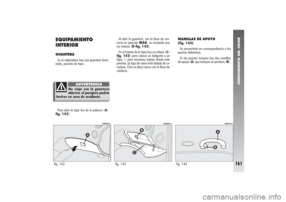 Alfa Romeo 156 2004 Manual de Empleo y Cuidado (in Spanish) CONOCIMIENTO DEL COCHE
161
EQUIPAMIENTO
INTERIORGUANTERA En el salpicadero hay una guantera ilumi-
nada, provista de tapa. Al abrir la guantera, con la llave de con-
tacto en posición MAR, se enciend Alfa Romeo 156 2004 Manual de Empleo y Cuidado (in Spanish) CONOCIMIENTO DEL COCHE
161
EQUIPAMIENTO
INTERIORGUANTERA En el salpicadero hay una guantera ilumi-
nada, provista de tapa. Al abrir la guantera, con la llave de con-
tacto en posición MAR, se enciend