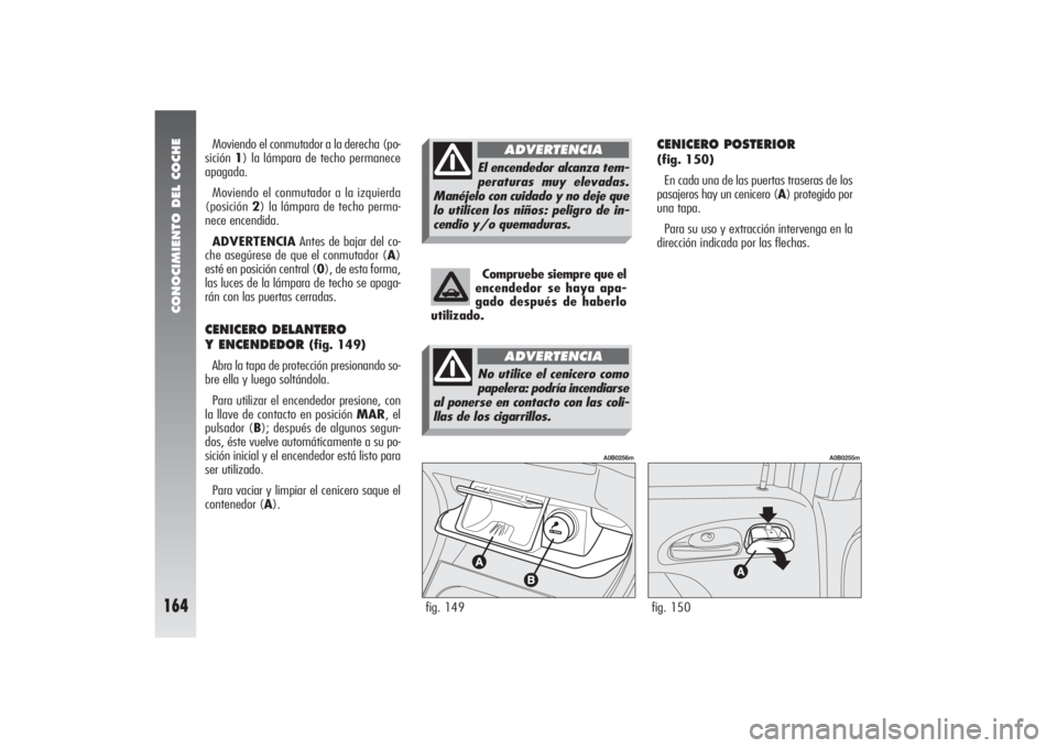 Alfa Romeo 156 2004 Manual de Empleo y Cuidado (in Spanish) CONOCIMIENTO DEL COCHE
164
CENICERO POSTERIOR (fig. 150)
En cada una de las puertas traseras de los
pasajeros hay un cenicero (A) protegido por
una tapa.
Para su uso y extracción intervenga en la
dir Alfa Romeo 156 2004 Manual de Empleo y Cuidado (in Spanish) CONOCIMIENTO DEL COCHE
164
CENICERO POSTERIOR (fig. 150)
En cada una de las puertas traseras de los
pasajeros hay un cenicero (A) protegido por
una tapa.
Para su uso y extracción intervenga en la
dir