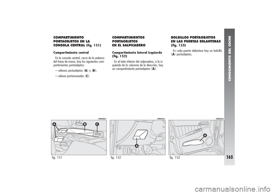 Alfa Romeo 156 2004 Manual de Empleo y Cuidado (in Spanish) CONOCIMIENTO DEL COCHE
165
fig. 151
A0B0283m
COMPARTIMIENTO
PORTAOBJETOS EN LA
CONSOLA CENTRAL
(fig. 151)
Compartimiento central
En la consola central, cerca de la palanca
del freno de mano, hay los Alfa Romeo 156 2004 Manual de Empleo y Cuidado (in Spanish) CONOCIMIENTO DEL COCHE
165
fig. 151
A0B0283m
COMPARTIMIENTO
PORTAOBJETOS EN LA
CONSOLA CENTRAL
(fig. 151)
Compartimiento central
En la consola central, cerca de la palanca
del freno de mano, hay los