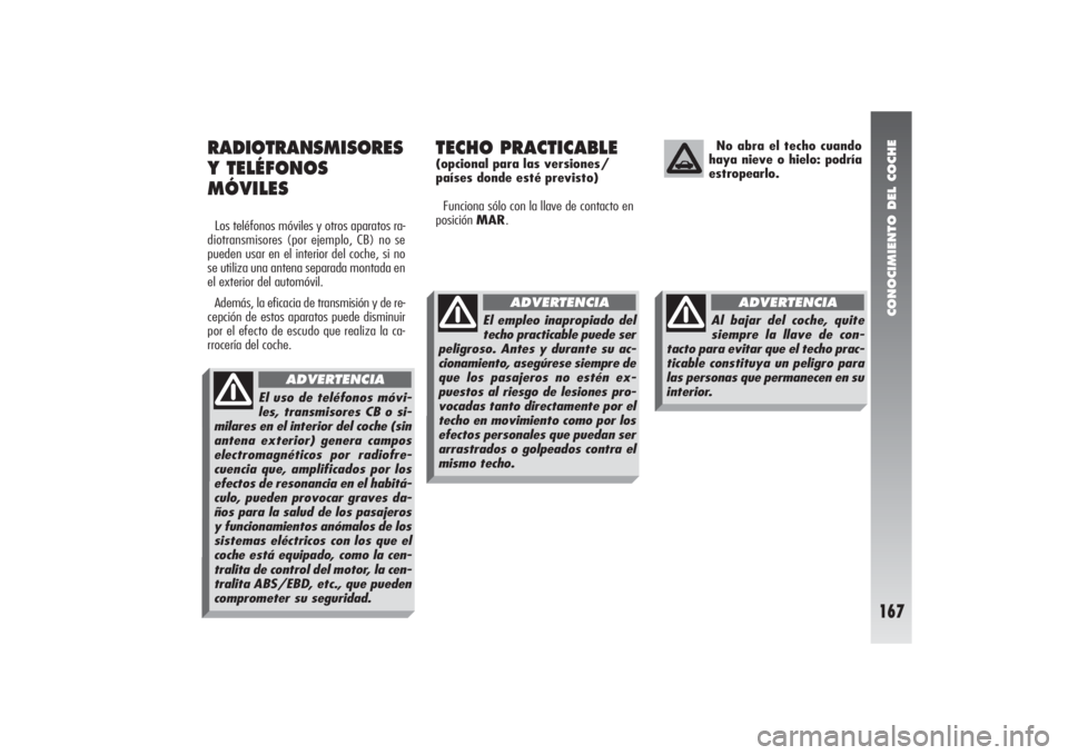 Alfa Romeo 156 2004  Manual de Empleo y Cuidado (in Spanish) CONOCIMIENTO DEL COCHE
167
RADIOTRANSMISORES
Y TELÉFONOS
MÓVILESLos teléfonos móviles y otros aparatos ra-
diotransmisores (por ejemplo, CB) no se
pueden usar en el interior del coche, si no
se ut