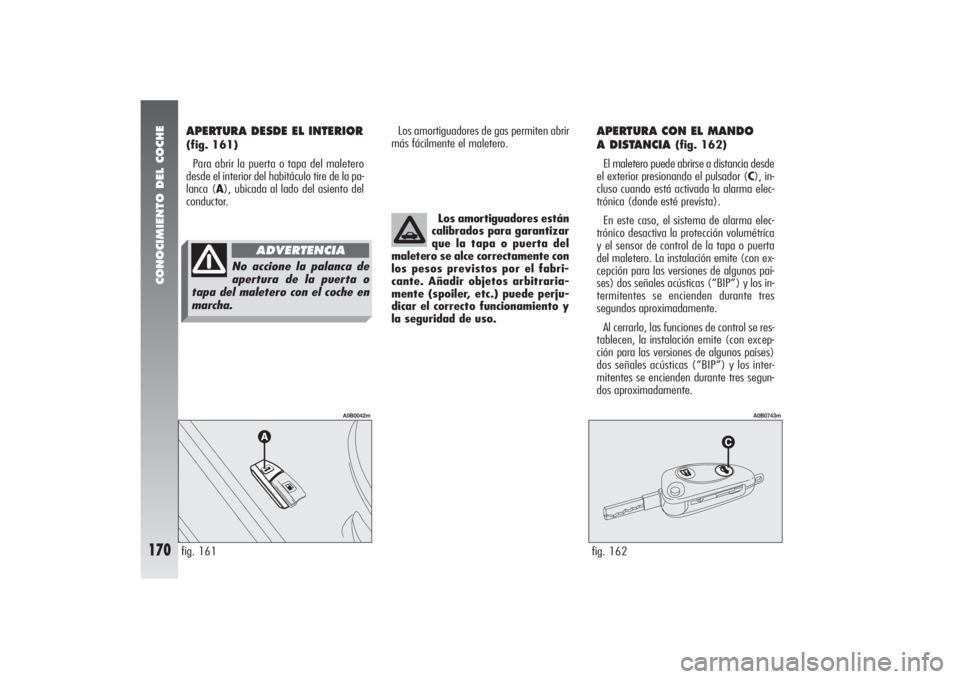 Alfa Romeo 156 2004  Manual de Empleo y Cuidado (in Spanish) CONOCIMIENTO DEL COCHE
170
Los amortiguadores de gas permiten abrir
más fácilmente el maletero.
APERTURA CON EL MANDO 
A DISTANCIA 
(fig. 162)
El maletero puede abrirse a distancia desde
el exterior