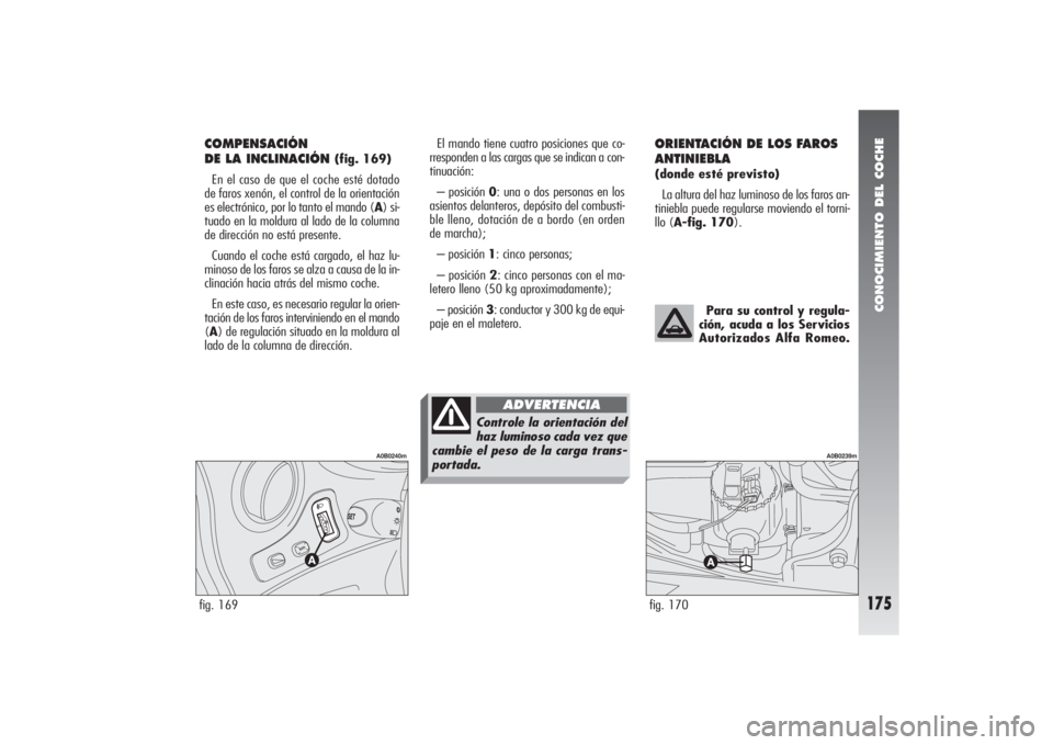 Alfa Romeo 156 2004 Manual de Empleo y Cuidado (in Spanish) CONOCIMIENTO DEL COCHE
175
COMPENSACIÓN
DE LA INCLINACIÓN
(fig. 169)
En el caso de que el coche esté dotado
de faros xenón, el control de la orientación
es electrónico, por lo tanto el mando ( Alfa Romeo 156 2004 Manual de Empleo y Cuidado (in Spanish) CONOCIMIENTO DEL COCHE
175
COMPENSACIÓN
DE LA INCLINACIÓN
(fig. 169)
En el caso de que el coche esté dotado
de faros xenón, el control de la orientación
es electrónico, por lo tanto el mando (