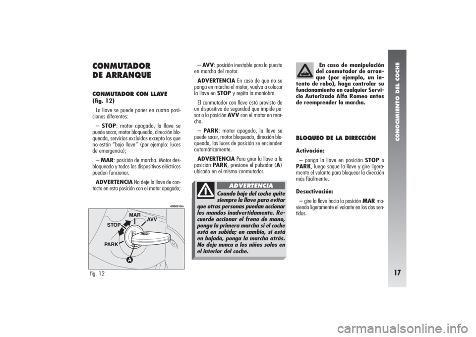 Alfa Romeo 156 2004  Manual de Empleo y Cuidado (in Spanish) CONOCIMIENTO DEL COCHE17
CONMUTADOR 
DE ARRANQUE CONMUTADOR CON LLAVE (fig. 12)
La llave se puede poner en cuatro posi-
ciones diferentes:
– STOP: motor apagado, la llave se
puede sacar, motor bloqu