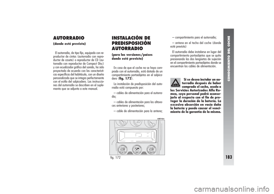 Alfa Romeo 156 2004  Manual de Empleo y Cuidado (in Spanish) CONOCIMIENTO DEL COCHE
183
AUTORRADIO(donde esté previsto)
El autorradio, de tipo fijo, equipado con re-
productor de cintas (autorradio con repro-
ductor de casete) o reproductor de CD (au-
torradio