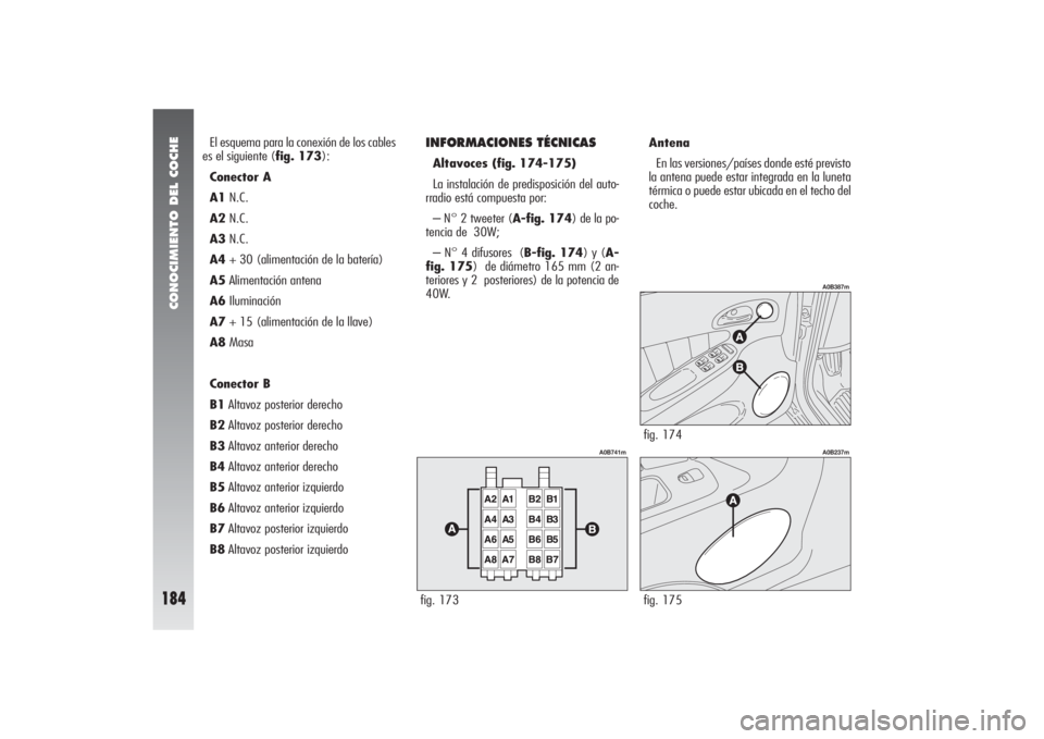 Alfa Romeo 156 2004 Manual de Empleo y Cuidado (in Spanish) CONOCIMIENTO DEL COCHE
184
El esquema para la conexión de los cables
es el siguiente (fig. 173):
Conector A
A1N.C.
A2N.C.
A3N.C.
A4+ 30 (alimentación de la batería)
A5Alimentación antena
A6Ilumina Alfa Romeo 156 2004 Manual de Empleo y Cuidado (in Spanish) CONOCIMIENTO DEL COCHE
184
El esquema para la conexión de los cables
es el siguiente (fig. 173):
Conector A
A1N.C.
A2N.C.
A3N.C.
A4+ 30 (alimentación de la batería)
A5Alimentación antena
A6Ilumina