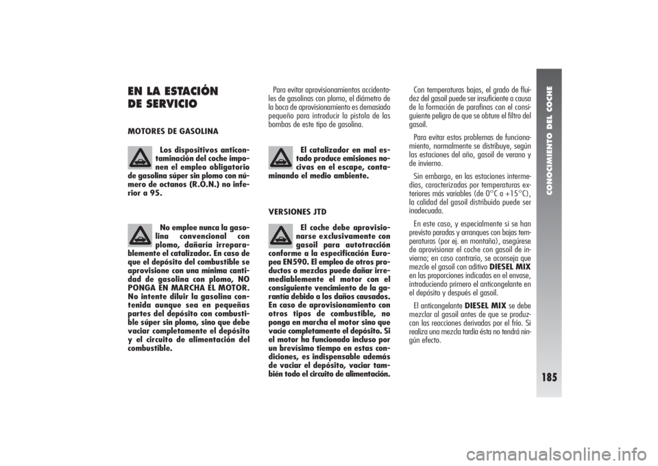 Alfa Romeo 156 2004  Manual de Empleo y Cuidado (in Spanish) CONOCIMIENTO DEL COCHE
185
EN LA ESTACIÓN 
DE SERVICIO MOTORES DE GASOLINAPara evitar aprovisionamientos accidenta-
les de gasolinas con plomo, el diámetro de
la boca de aprovisionamiento es demasia