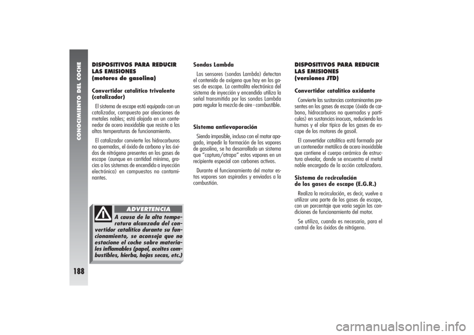 Alfa Romeo 156 2004  Manual de Empleo y Cuidado (in Spanish) CONOCIMIENTO DEL COCHE
188
DISPOSITIVOS PARA REDUCIR 
LAS EMISIONES
(motores de gasolina)Convertidor catalítico trivalente 
(catalizador) 
El sistema de escape está equipado con un
catalizador, comp