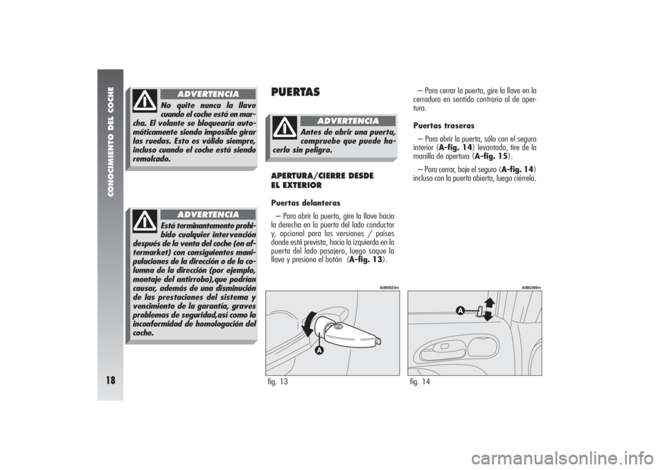 Alfa Romeo 156 2004  Manual de Empleo y Cuidado (in Spanish) CONOCIMIENTO DEL COCHE18
PUERTAS
– Para cerrar la puerta, gire la llave en la
cerradura en sentido contrario al de aper-
tura.
Puertas traseras 
– Para abrir la puerta, sólo con el seguro
interio