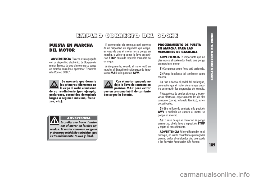 Alfa Romeo 156 2004 Manual de Empleo y Cuidado (in Spanish) EMPLEO CORRECTO DEL COCHE
189
PROCEDIMIENTO DE PUESTA
EN MARCHA PARA LAS
VERSIONES DE GASOLINAADVERTENCIAEs importante que no
pise nunca el acelerador hasta que ponga
en marcha el motor.
1) Compruebe Alfa Romeo 156 2004 Manual de Empleo y Cuidado (in Spanish) EMPLEO CORRECTO DEL COCHE
189
PROCEDIMIENTO DE PUESTA
EN MARCHA PARA LAS
VERSIONES DE GASOLINAADVERTENCIAEs importante que no
pise nunca el acelerador hasta que ponga
en marcha el motor.
1) Compruebe