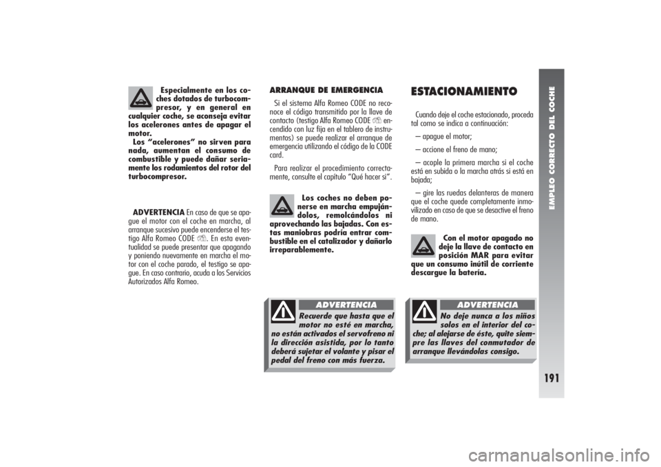 Alfa Romeo 156 2004 Manual de Empleo y Cuidado (in Spanish) EMPLEO CORRECTO DEL COCHE
191
ARRANQUE DE EMERGENCIASi el sistema Alfa Romeo CODE no reco-
noce el código transmitido por la llave de
contacto (testigo Alfa Romeo CODE
Y
en-
cendido con luz fija en Alfa Romeo 156 2004 Manual de Empleo y Cuidado (in Spanish) EMPLEO CORRECTO DEL COCHE
191
ARRANQUE DE EMERGENCIASi el sistema Alfa Romeo CODE no reco-
noce el código transmitido por la llave de
contacto (testigo Alfa Romeo CODE
Y
en-
cendido con luz fija en