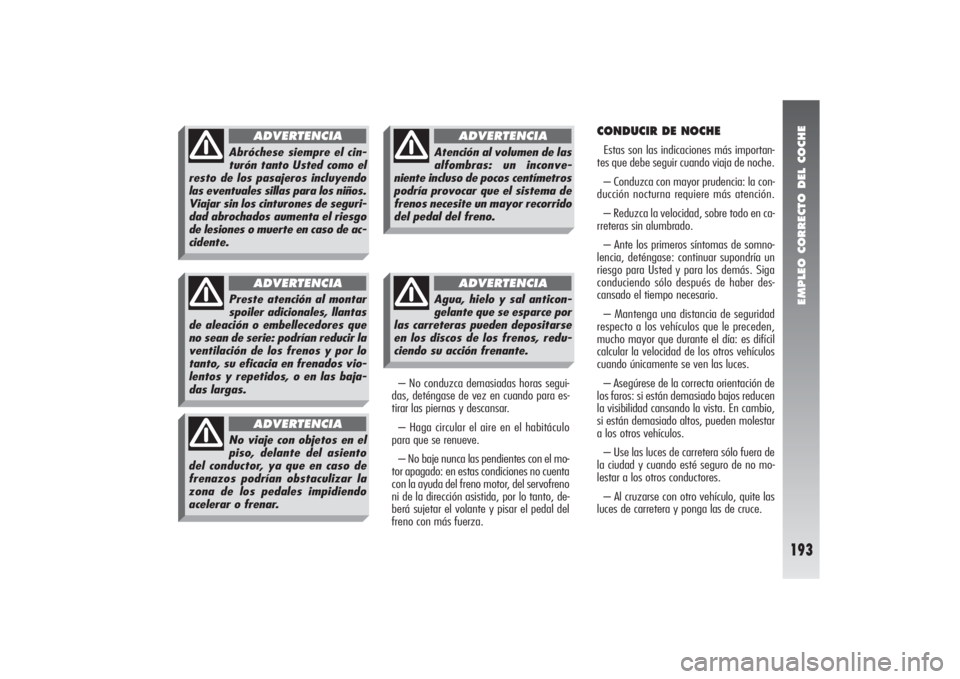 Alfa Romeo 156 2004  Manual de Empleo y Cuidado (in Spanish) EMPLEO CORRECTO DEL COCHE
193
– No conduzca demasiadas horas segui-
das, deténgase de vez en cuando para es-
tirar las piernas y descansar.
– Haga circular el aire en el habitáculo
para que se r