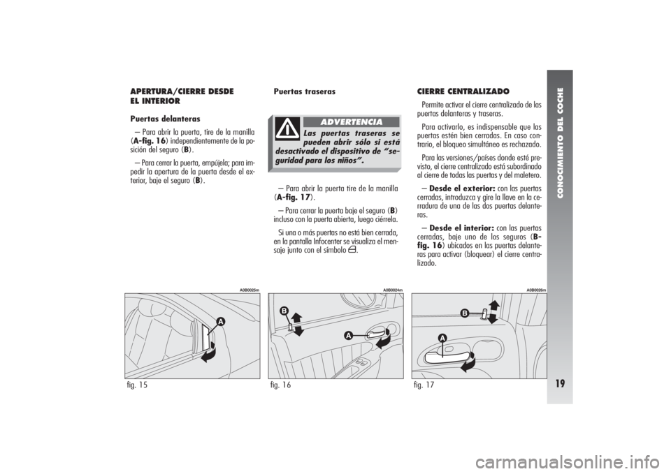 Alfa Romeo 156 2007  Manual de Empleo y Cuidado (in Spanish) CONOCIMIENTO DEL COCHE19
APERTURA/CIERRE DESDE 
EL INTERIORPuertas delanteras
– Para abrir la puerta, tire de la manilla
(A-fig. 16) independientemente de la po-
sición del seguro (B).
– Para cer