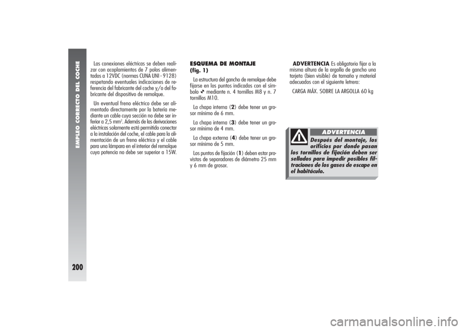 Alfa Romeo 156 2004 Manual de Empleo y Cuidado (in Spanish) EMPLEO CORRECTO DEL COCHE
200
ESQUEMA DE MONTAJE (fig. 1)
La estructura del gancho de remolque debe
fijarse en los puntos indicados con el sím-
bolo
Ø
mediante n. 4 tornillos M8 y n. 7
tornillos M1 Alfa Romeo 156 2004 Manual de Empleo y Cuidado (in Spanish) EMPLEO CORRECTO DEL COCHE
200
ESQUEMA DE MONTAJE (fig. 1)
La estructura del gancho de remolque debe
fijarse en los puntos indicados con el sím-
bolo
Ø
mediante n. 4 tornillos M8 y n. 7
tornillos M1