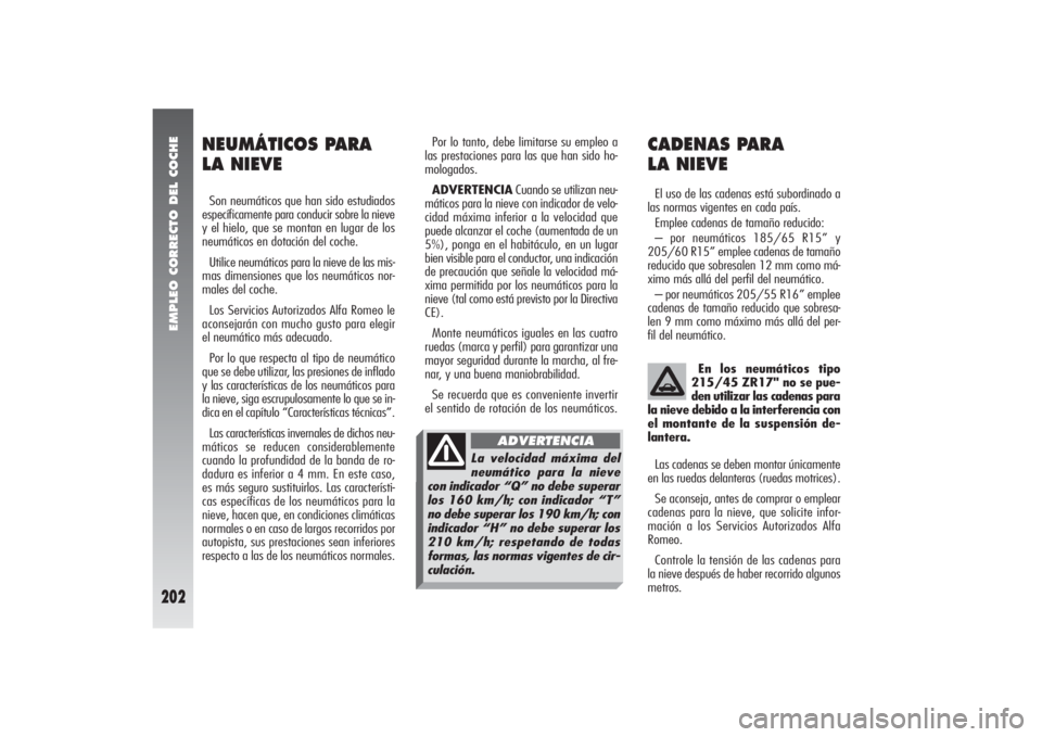 Alfa Romeo 156 2004 Manual de Empleo y Cuidado (in Spanish) EMPLEO CORRECTO DEL COCHE
202
Por lo tanto, debe limitarse su empleo a
las prestaciones para las que han sido ho-
mologados.
ADVERTENCIACuando se utilizan neu-
máticos para la nieve con indicador de Alfa Romeo 156 2004 Manual de Empleo y Cuidado (in Spanish) EMPLEO CORRECTO DEL COCHE
202
Por lo tanto, debe limitarse su empleo a
las prestaciones para las que han sido ho-
mologados.
ADVERTENCIACuando se utilizan neu-
máticos para la nieve con indicador de