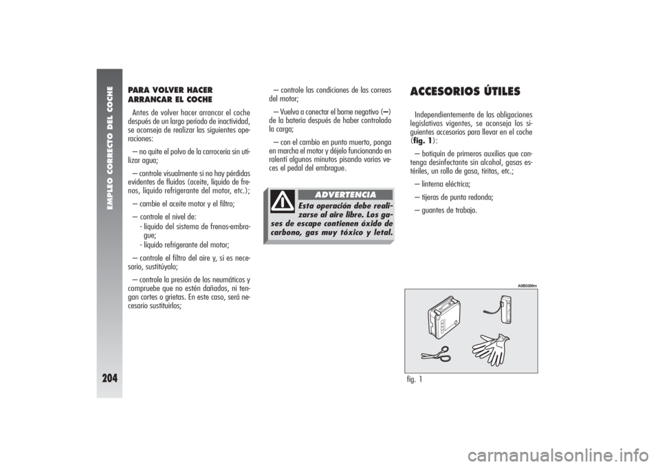 Alfa Romeo 156 2007  Manual de Empleo y Cuidado (in Spanish) EMPLEO CORRECTO DEL COCHE
204
PARA VOLVER HACER
ARRANCAR EL COCHEAntes de volver hacer arrancar el coche
después de un largo período de inactividad,
se aconseja de realizar las siguientes ope-
racio