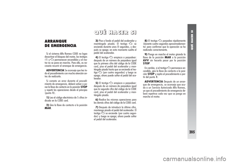 Alfa Romeo 156 2004 Manual de Empleo y Cuidado (in Spanish) QUÉ HACER SI
205
3)Pise a fondo el pedal del acelerador y
manténgalo pisado. El testigo
U
se
enciende durante unos 8 segundos, y des-
pués se apaga; en este momento suelte el
pedal del acelerador Alfa Romeo 156 2004 Manual de Empleo y Cuidado (in Spanish) QUÉ HACER SI
205
3)Pise a fondo el pedal del acelerador y
manténgalo pisado. El testigo
U
se
enciende durante unos 8 segundos, y des-
pués se apaga; en este momento suelte el
pedal del acelerador