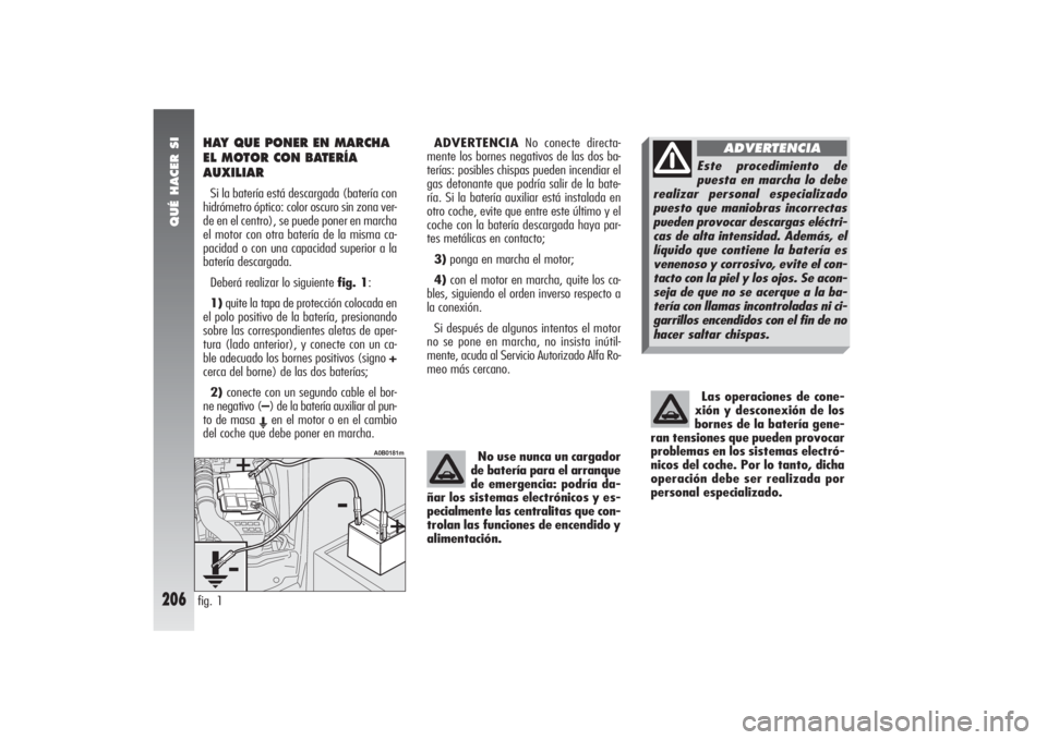 Alfa Romeo 156 2007  Manual de Empleo y Cuidado (in Spanish) QUÉ HACER SI
206
HAY QUE PONER EN MARCHA
EL MOTOR CON BATERÍA
AUXILIARSi la batería está descargada (batería con
hidrómetro óptico: color oscuro sin zona ver-
de en el centro), se puede poner e