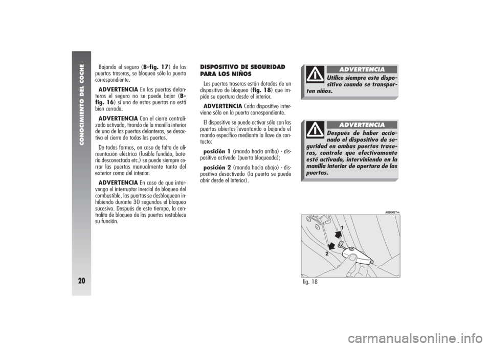 Alfa Romeo 156 2005 Manual de Empleo y Cuidado (in Spanish) CONOCIMIENTO DEL COCHE20
DISPOSITIVO DE SEGURIDAD
PARA LOS NIÑOS Las puertas traseras están dotadas de un
dispositivo de bloqueo (fig. 18) que im-
pide su apertura desde el interior.
ADVERTENCIACada Alfa Romeo 156 2005 Manual de Empleo y Cuidado (in Spanish) CONOCIMIENTO DEL COCHE20
DISPOSITIVO DE SEGURIDAD
PARA LOS NIÑOS Las puertas traseras están dotadas de un
dispositivo de bloqueo (fig. 18) que im-
pide su apertura desde el interior.
ADVERTENCIACada