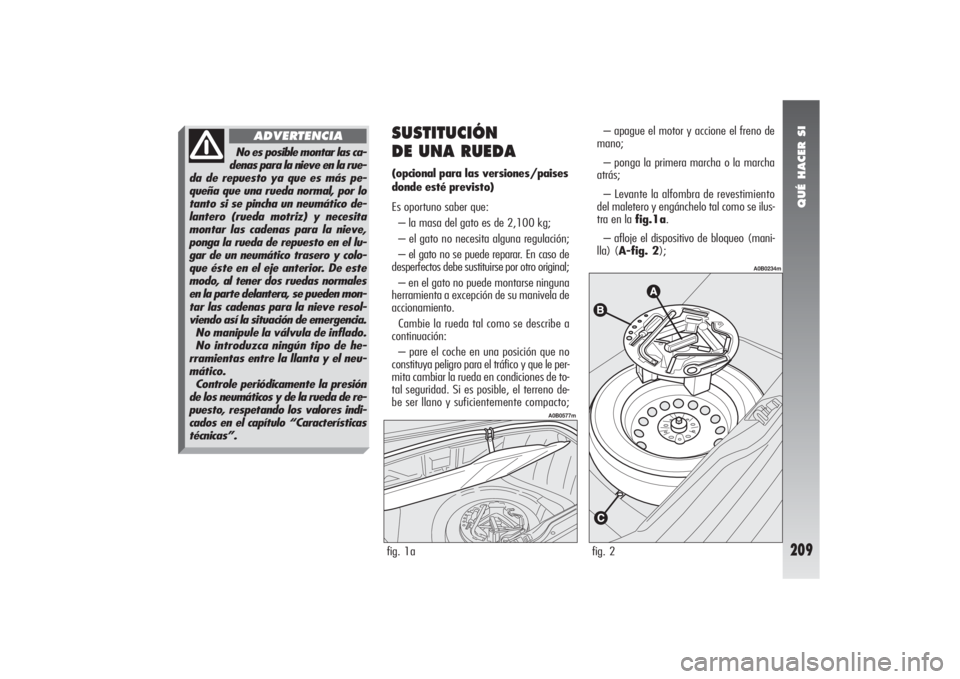 Alfa Romeo 156 2004 Manual de Empleo y Cuidado (in Spanish) QUÉ HACER SI
209
SUSTITUCIÓN
DE UNA RUEDA(opcional para las versiones/paises
donde esté previsto)
Es oportuno saber que:
– la masa del gato es de 2,100 kg;
– el gato no necesita alguna regulac Alfa Romeo 156 2004 Manual de Empleo y Cuidado (in Spanish) QUÉ HACER SI
209
SUSTITUCIÓN
DE UNA RUEDA(opcional para las versiones/paises
donde esté previsto)
Es oportuno saber que:
– la masa del gato es de 2,100 kg;
– el gato no necesita alguna regulac