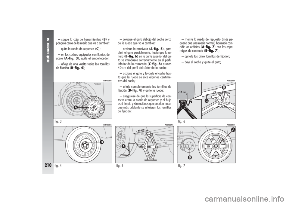 Alfa Romeo 156 2004 Manual de Empleo y Cuidado (in Spanish) QUÉ HACER SI
210
– saque la caja de herramientas (B) y
póngala cerca de la rueda que va a cambiar;
– quite la rueda de repuesto (C);
– en los coches equipados con llantas de
acero (A-fig. 3), Alfa Romeo 156 2004 Manual de Empleo y Cuidado (in Spanish) QUÉ HACER SI
210
– saque la caja de herramientas (B) y
póngala cerca de la rueda que va a cambiar;
– quite la rueda de repuesto (C);
– en los coches equipados con llantas de
acero (A-fig. 3),