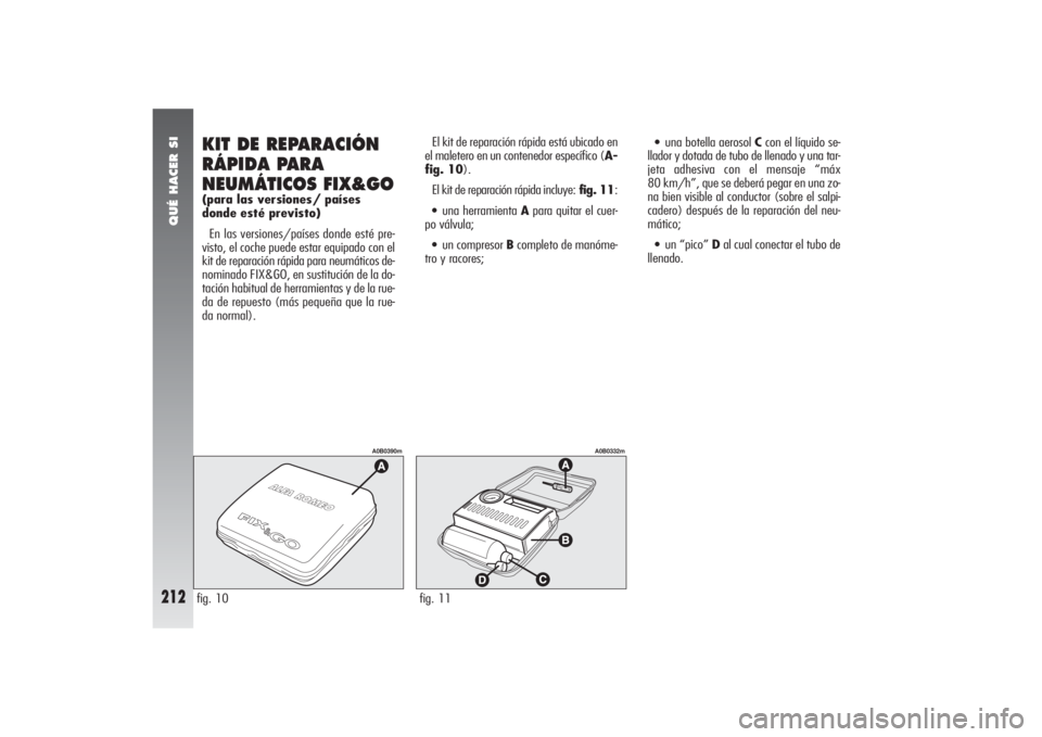 Alfa Romeo 156 2004 Manual de Empleo y Cuidado (in Spanish) QUÉ HACER SI
212
El kit de reparación rápida está ubicado en
el maletero en un contenedor específico (A-
fig. 10).
El kit de reparación rápida incluye:fig. 11:•una herramienta Apara quitar el Alfa Romeo 156 2004 Manual de Empleo y Cuidado (in Spanish) QUÉ HACER SI
212
El kit de reparación rápida está ubicado en
el maletero en un contenedor específico (A-
fig. 10).
El kit de reparación rápida incluye:fig. 11:•una herramienta Apara quitar el