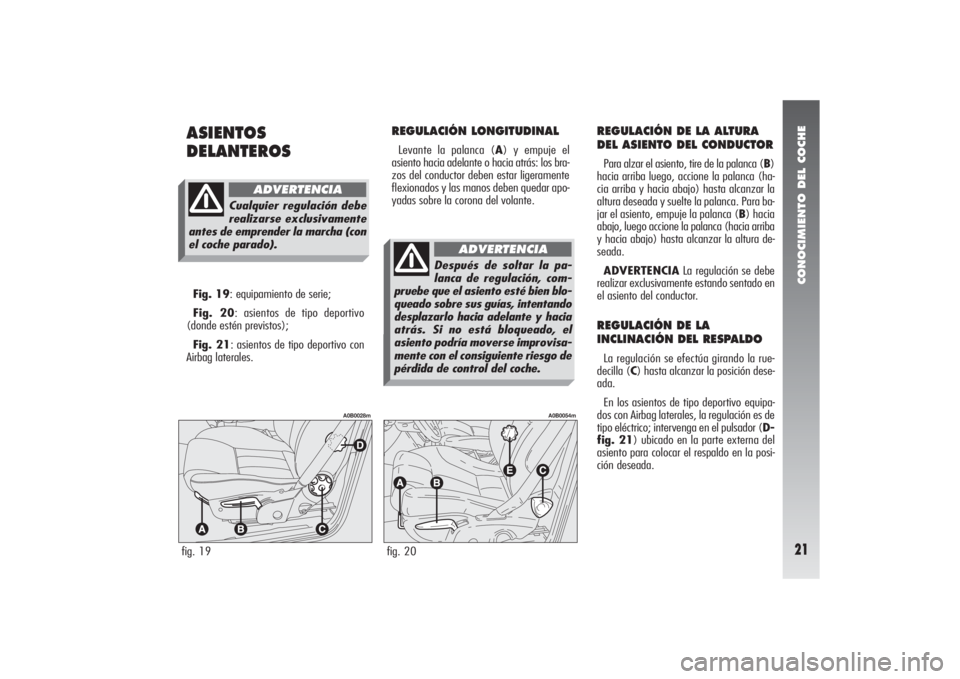 Alfa Romeo 156 2007  Manual de Empleo y Cuidado (in Spanish) CONOCIMIENTO DEL COCHE21
ASIENTOS
DELANTEROS
REGULACIÓN LONGITUDINALLevante la palanca (A) y empuje el
asiento hacia adelante o hacia atrás: los bra-
zos del conductor deben estar ligeramente
flexio