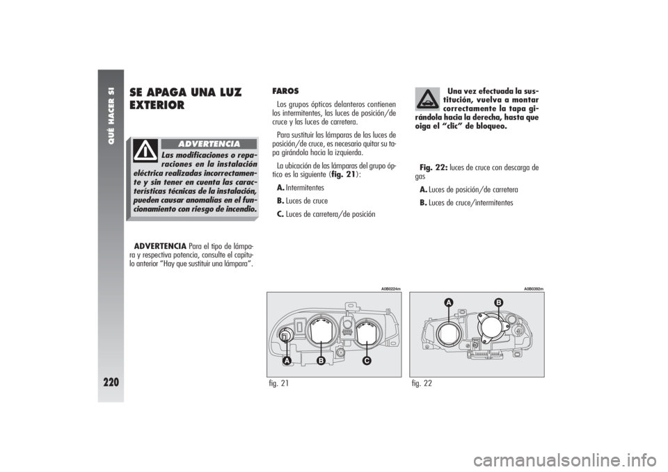 Alfa Romeo 156 2004 Manual de Empleo y Cuidado (in Spanish) QUÉ HACER SI
220
SE APAGA UNA LUZ
EXTERIOR
FAROSLos grupos ópticos delanteros contienen
los intermitentes, las luces de posición/de
cruce y las luces de carretera.
Para sustituir las lámparas de l Alfa Romeo 156 2004 Manual de Empleo y Cuidado (in Spanish) QUÉ HACER SI
220
SE APAGA UNA LUZ
EXTERIOR
FAROSLos grupos ópticos delanteros contienen
los intermitentes, las luces de posición/de
cruce y las luces de carretera.
Para sustituir las lámparas de l