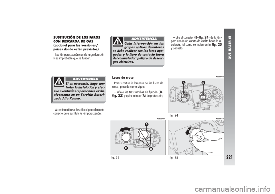 Alfa Romeo 156 2004 Manual de Empleo y Cuidado (in Spanish) QUÉ HACER SI
221
SUSTITUCIÓN DE LOS FAROS
CON DESCARGA DE GAS(opcional para las versiones/
países donde estén previstos)
Las lámparas xenón son de larga duración
y es improbable que se fundan.
Alfa Romeo 156 2004 Manual de Empleo y Cuidado (in Spanish) QUÉ HACER SI
221
SUSTITUCIÓN DE LOS FAROS
CON DESCARGA DE GAS(opcional para las versiones/
países donde estén previstos)
Las lámparas xenón son de larga duración
y es improbable que se fundan.