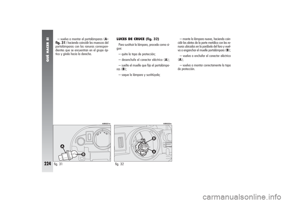 Alfa Romeo 156 2004 Manual de Empleo y Cuidado (in Spanish) QUÉ HACER SI
224
– vuelva a montar el portalámparas (A-
fig. 31) haciendo coincidir las muescas del
portalámparas con las ranuras correspon-
dientes que se encuentran en el grupo óp-
tico y gír Alfa Romeo 156 2004 Manual de Empleo y Cuidado (in Spanish) QUÉ HACER SI
224
– vuelva a montar el portalámparas (A-
fig. 31) haciendo coincidir las muescas del
portalámparas con las ranuras correspon-
dientes que se encuentran en el grupo óp-
tico y gír