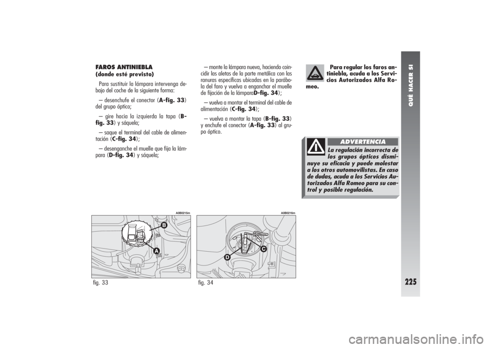 Alfa Romeo 156 2004 Manual de Empleo y Cuidado (in Spanish) QUÉ HACER SI
225
Para regular los faros an-
tiniebla, acuda a los Servi-
cios Autorizados Alfa Ro-
meo.
FAROS ANTINIEBLA (donde esté previsto)
Para sustituir la lámpara intervenga de-
bajo del coch Alfa Romeo 156 2004 Manual de Empleo y Cuidado (in Spanish) QUÉ HACER SI
225
Para regular los faros an-
tiniebla, acuda a los Servi-
cios Autorizados Alfa Ro-
meo.
FAROS ANTINIEBLA (donde esté previsto)
Para sustituir la lámpara intervenga de-
bajo del coch
