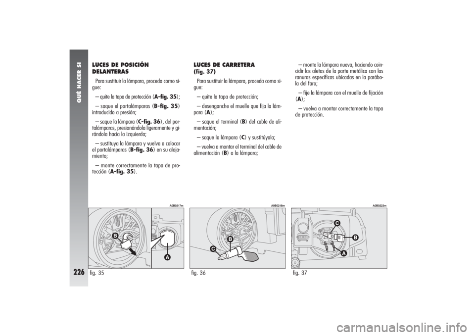 Alfa Romeo 156 2004 Manual de Empleo y Cuidado (in Spanish) QUÉ HACER SI
226
LUCES DE POSICIÓN
DELANTERAS Para sustituir la lámpara, proceda como si-
gue:
– quite la tapa de protección (A-fig. 35);
– saque el portalámparas (B-fig. 35)
introducido a pr Alfa Romeo 156 2004 Manual de Empleo y Cuidado (in Spanish) QUÉ HACER SI
226
LUCES DE POSICIÓN
DELANTERAS Para sustituir la lámpara, proceda como si-
gue:
– quite la tapa de protección (A-fig. 35);
– saque el portalámparas (B-fig. 35)
introducido a pr