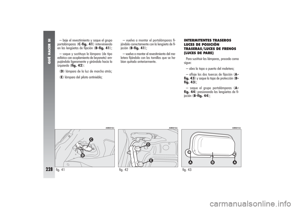 Alfa Romeo 156 2004 Manual de Empleo y Cuidado (in Spanish) QUÉ HACER SI
228
INTERMITENTES TRASEROS
LUCES DE POSICIÓN
TRASERAS/LUCES DE FRENOS
(LUCES DE PARE) Para sustituir las lámparas, proceda como
sigue:
– abra la tapa o puerta del maletero;
– afloj Alfa Romeo 156 2004 Manual de Empleo y Cuidado (in Spanish) QUÉ HACER SI
228
INTERMITENTES TRASEROS
LUCES DE POSICIÓN
TRASERAS/LUCES DE FRENOS
(LUCES DE PARE) Para sustituir las lámparas, proceda como
sigue:
– abra la tapa o puerta del maletero;
– afloj