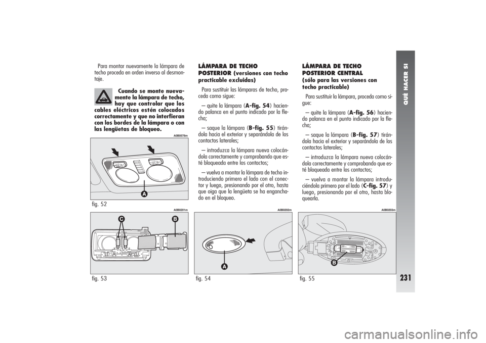 Alfa Romeo 156 2004 Manual de Empleo y Cuidado (in Spanish) QUÉ HACER SI
231
LÁMPARA DE TECHO
POSTERIOR
(versiones con techo
practicable excluidas)
Para sustituir las lámparas de techo, pro-
ceda como sigue:
– quite la lámpara (A-fig. 54) hacien-
do pal Alfa Romeo 156 2004 Manual de Empleo y Cuidado (in Spanish) QUÉ HACER SI
231
LÁMPARA DE TECHO
POSTERIOR
(versiones con techo
practicable excluidas)
Para sustituir las lámparas de techo, pro-
ceda como sigue:
– quite la lámpara (A-fig. 54) hacien-
do pal