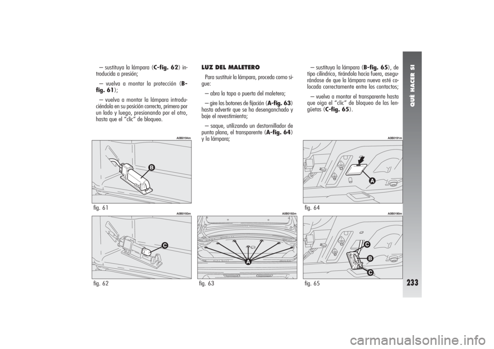 Alfa Romeo 156 2004 Manual de Empleo y Cuidado (in Spanish) QUÉ HACER SI
233
– sustituya la lámpara (C-fig. 62) in-
troducida a presión;
– vuelva a montar la protección (B-
fig. 61);
– vuelva a montar la lámpara introdu-
ciéndola en su posición co Alfa Romeo 156 2004 Manual de Empleo y Cuidado (in Spanish) QUÉ HACER SI
233
– sustituya la lámpara (C-fig. 62) in-
troducida a presión;
– vuelva a montar la protección (B-
fig. 61);
– vuelva a montar la lámpara introdu-
ciéndola en su posición co