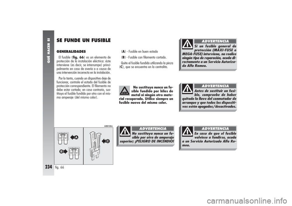Alfa Romeo 156 2004 Manual de Empleo y Cuidado (in Spanish) QUÉ HACER SI
234
GENERALIDADES El fusible (fig. 66) es un elemento de
protección de la instalación eléctrica: éste
interviene (es decir, se interrumpe) princi-
palmente en caso de avería o a cau Alfa Romeo 156 2004 Manual de Empleo y Cuidado (in Spanish) QUÉ HACER SI
234
GENERALIDADES El fusible (fig. 66) es un elemento de
protección de la instalación eléctrica: éste
interviene (es decir, se interrumpe) princi-
palmente en caso de avería o a cau