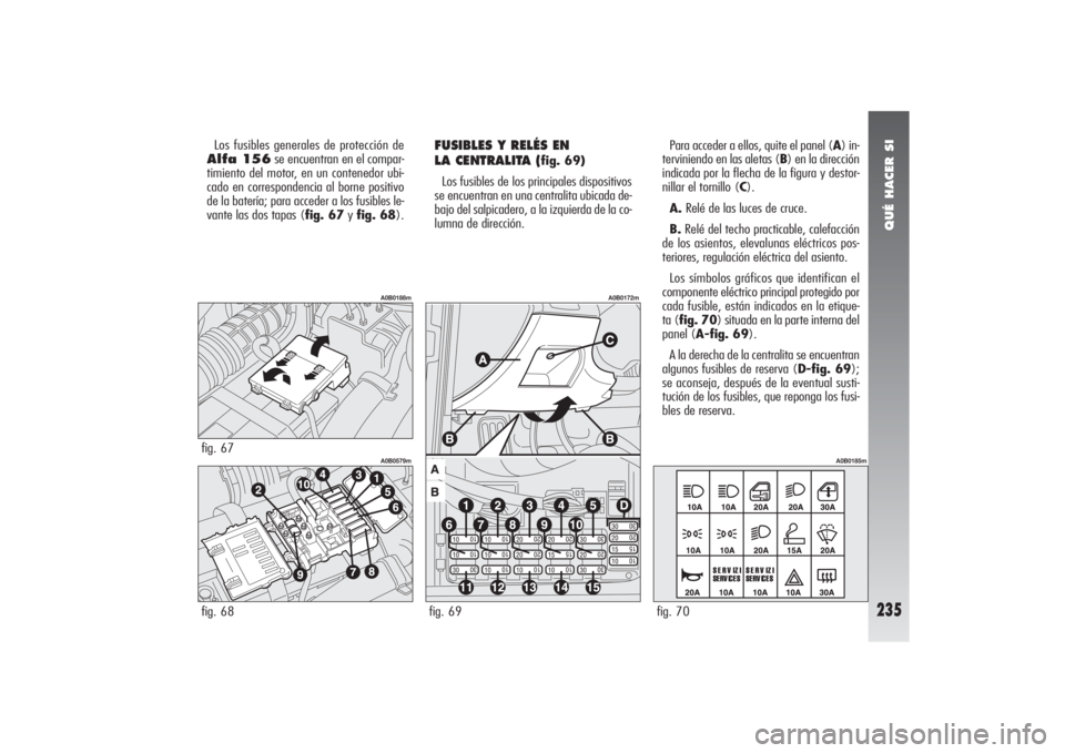 Alfa Romeo 156 2004 Manual de Empleo y Cuidado (in Spanish) QUÉ HACER SI
235
Los fusibles generales de protección de
Alfa 156se encuentran en el compar-
timiento del motor, en un contenedor ubi-
cado en correspondencia al borne positivo
de la batería; para Alfa Romeo 156 2004 Manual de Empleo y Cuidado (in Spanish) QUÉ HACER SI
235
Los fusibles generales de protección de
Alfa 156se encuentran en el compar-
timiento del motor, en un contenedor ubi-
cado en correspondencia al borne positivo
de la batería; para