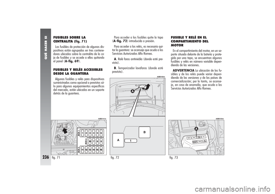 Alfa Romeo 156 2004 Manual de Empleo y Cuidado (in Spanish) QUÉ HACER SI
236
FUSIBLES SOBRE LA
CENTRALITA
(fig. 71)
Los fusibles de protección de algunos dis-
positivos están agrupados en tres contene-
dores ubicados sobre la centralita de la ca-
ja de fus Alfa Romeo 156 2004 Manual de Empleo y Cuidado (in Spanish) QUÉ HACER SI
236
FUSIBLES SOBRE LA
CENTRALITA
(fig. 71)
Los fusibles de protección de algunos dis-
positivos están agrupados en tres contene-
dores ubicados sobre la centralita de la ca-
ja de fus