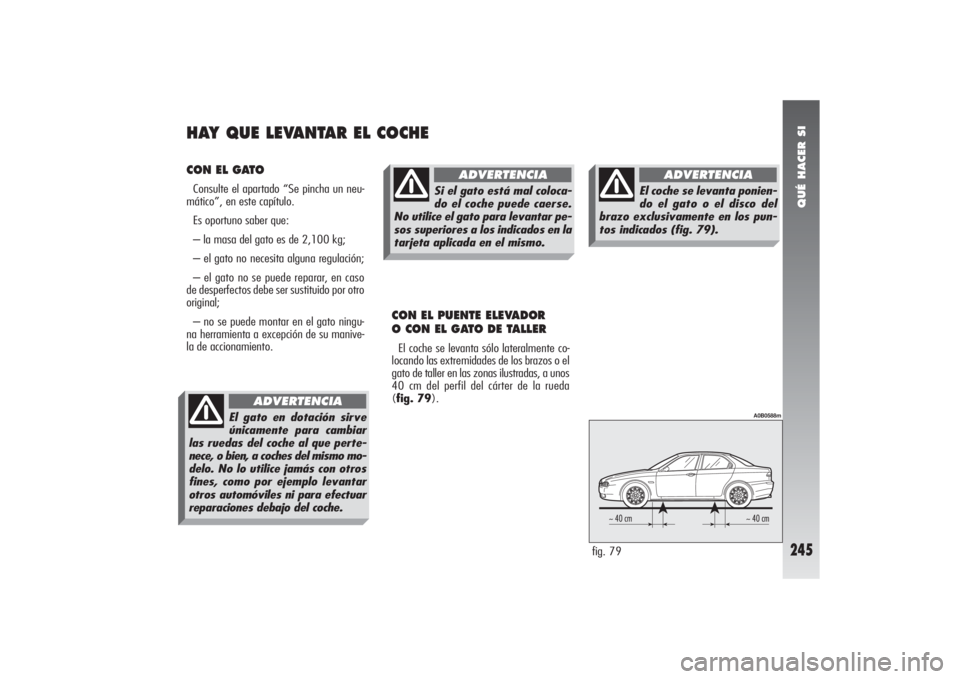 Alfa Romeo 156 2004 Manual de Empleo y Cuidado (in Spanish) QUÉ HACER SI
245
CON EL GATOConsulte el apartado “Se pincha un neu-
mático”, en este capítulo.
Es oportuno saber que:
– la masa del gato es de 2,100 kg;
– el gato no necesita alguna regulac Alfa Romeo 156 2004 Manual de Empleo y Cuidado (in Spanish) QUÉ HACER SI
245
CON EL GATOConsulte el apartado “Se pincha un neu-
mático”, en este capítulo.
Es oportuno saber que:
– la masa del gato es de 2,100 kg;
– el gato no necesita alguna regulac