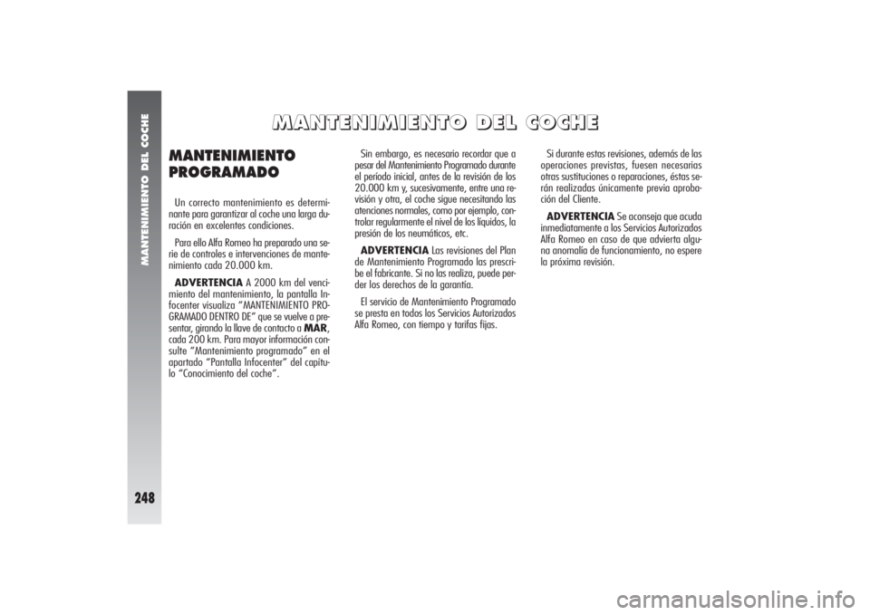 Alfa Romeo 156 2004 Manual de Empleo y Cuidado (in Spanish) MANTENIMIENTO DEL COCHE
248
Sin embargo, es necesario recordar que a
pesar del Mantenimiento Programado durante
el período inicial, antes de la revisión de los
20.000 km y, sucesivamente, entre una Alfa Romeo 156 2004 Manual de Empleo y Cuidado (in Spanish) MANTENIMIENTO DEL COCHE
248
Sin embargo, es necesario recordar que a
pesar del Mantenimiento Programado durante
el período inicial, antes de la revisión de los
20.000 km y, sucesivamente, entre una