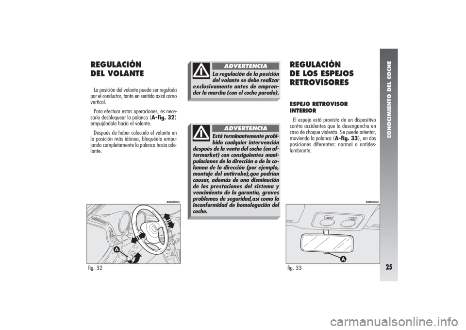 Alfa Romeo 156 2007  Manual de Empleo y Cuidado (in Spanish) CONOCIMIENTO DEL COCHE25
REGULACIÓN 
DEL VOLANTELa posición del volante puede ser regulada
por el conductor, tanto en sentido axial como
vertical.
Para efectuar estas operaciones, es nece-
sario des