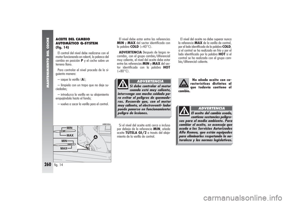 Alfa Romeo 156 2004 Manual de Empleo y Cuidado (in Spanish) MANTENIMIENTO DEL COCHE
260
No añada aceite con ca-
racterísticas distintas al
que todavía contiene el
cambio.
El nivel del aceite no debe superar nunca
la referencia MAXde la varilla de control,
p Alfa Romeo 156 2004 Manual de Empleo y Cuidado (in Spanish) MANTENIMIENTO DEL COCHE
260
No añada aceite con ca-
racterísticas distintas al
que todavía contiene el
cambio.
El nivel del aceite no debe superar nunca
la referencia MAXde la varilla de control,
p