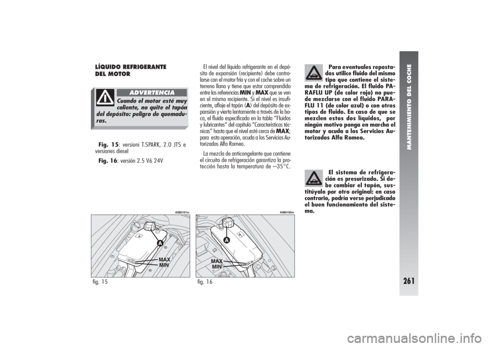 Alfa Romeo 156 2004 Manual de Empleo y Cuidado (in Spanish) MANTENIMIENTO DEL COCHE
261
LÍQUIDO REFRIGERANTE
DEL MOTOR
Para eventuales reposta-
dos utilice fluido del mismo
tipo que contiene el siste-
ma de refrigeración. El fluido PA-
RAFLU UP (de color ro Alfa Romeo 156 2004 Manual de Empleo y Cuidado (in Spanish) MANTENIMIENTO DEL COCHE
261
LÍQUIDO REFRIGERANTE
DEL MOTOR
Para eventuales reposta-
dos utilice fluido del mismo
tipo que contiene el siste-
ma de refrigeración. El fluido PA-
RAFLU UP (de color ro