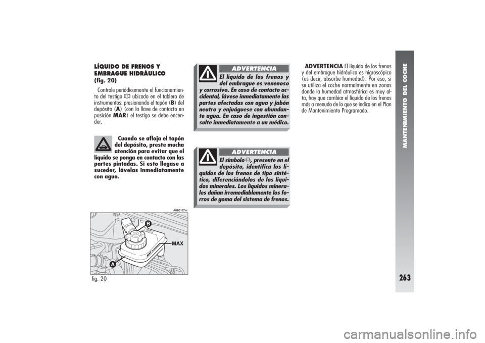 Alfa Romeo 156 2004 Manual de Empleo y Cuidado (in Spanish) MANTENIMIENTO DEL COCHE
263
ADVERTENCIAEl líquido de los frenos
y del embrague hidráulico es higroscópico
(es decir, absorbe humedad). Por eso, si
se utiliza el coche normalmente en zonas
donde la Alfa Romeo 156 2004 Manual de Empleo y Cuidado (in Spanish) MANTENIMIENTO DEL COCHE
263
ADVERTENCIAEl líquido de los frenos
y del embrague hidráulico es higroscópico
(es decir, absorbe humedad). Por eso, si
se utiliza el coche normalmente en zonas
donde la