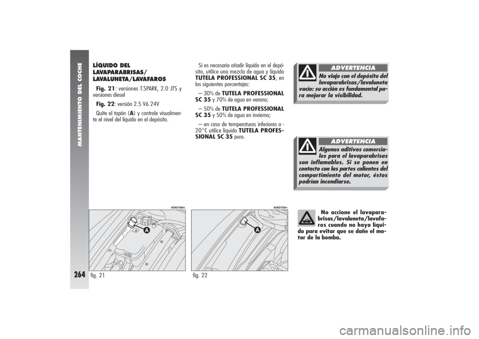 Alfa Romeo 156 2004 Manual de Empleo y Cuidado (in Spanish) MANTENIMIENTO DEL COCHE
264
LÍQUIDO DEL
LAVAPARABRISAS/
LAVALUNETA/LAVAFAROS Fig. 21: versiones T.SPARK, 2.0 JTS y
versiones diesel
Fig. 22: versión 2.5 V6 24V
Quite el tapón (A) y controle visu Alfa Romeo 156 2004 Manual de Empleo y Cuidado (in Spanish) MANTENIMIENTO DEL COCHE
264
LÍQUIDO DEL
LAVAPARABRISAS/
LAVALUNETA/LAVAFAROS Fig. 21: versiones T.SPARK, 2.0 JTS y
versiones diesel
Fig. 22: versión 2.5 V6 24V
Quite el tapón (A) y controle visu