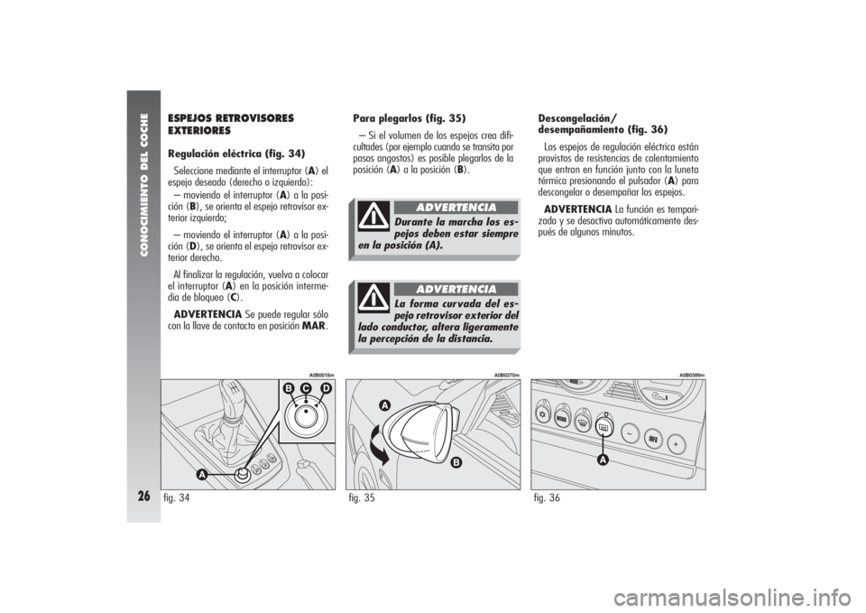Alfa Romeo 156 2005 Manual de Empleo y Cuidado (in Spanish) CONOCIMIENTO DEL COCHE26
Para plegarlos (fig. 35)
– Si el volumen de los espejos crea difi-
cultades (por ejemplo cuando se transita por
pasos angostos) es posible plegarlos de la
posición (A) a la Alfa Romeo 156 2005 Manual de Empleo y Cuidado (in Spanish) CONOCIMIENTO DEL COCHE26
Para plegarlos (fig. 35)
– Si el volumen de los espejos crea difi-
cultades (por ejemplo cuando se transita por
pasos angostos) es posible plegarlos de la
posición (A) a la