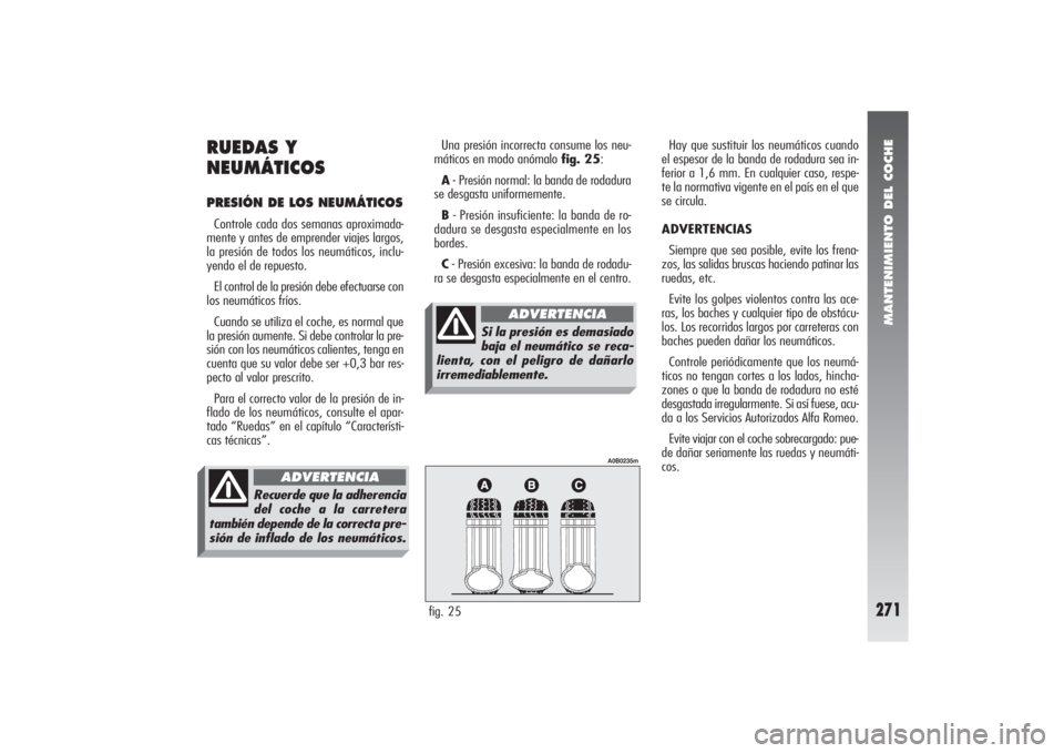Alfa Romeo 156 2004 Manual de Empleo y Cuidado (in Spanish) MANTENIMIENTO DEL COCHE
271
RUEDAS Y
NEUMÁTICOSPRESIÓN DE LOS NEUMÁTICOSControle cada dos semanas aproximada-
mente y antes de emprender viajes largos,
la presión de todos los neumáticos, inclu-
Alfa Romeo 156 2004 Manual de Empleo y Cuidado (in Spanish) MANTENIMIENTO DEL COCHE
271
RUEDAS Y
NEUMÁTICOSPRESIÓN DE LOS NEUMÁTICOSControle cada dos semanas aproximada-
mente y antes de emprender viajes largos,
la presión de todos los neumáticos, inclu-
